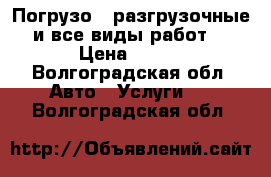 Погрузо - разгрузочные и все виды работ. › Цена ­ 300 - Волгоградская обл. Авто » Услуги   . Волгоградская обл.